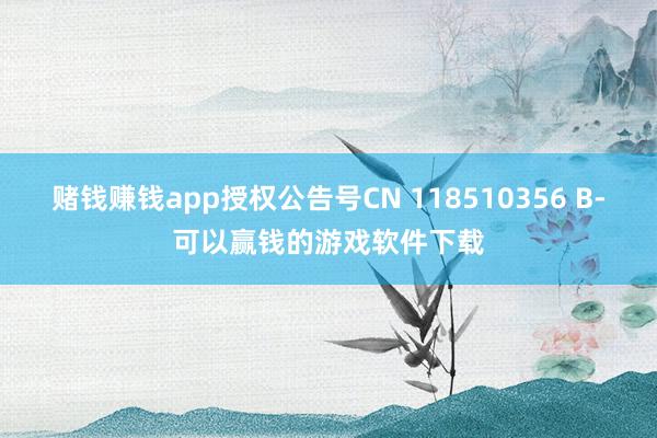 赌钱赚钱app授权公告号CN 118510356 B-可以赢钱的游戏软件下载