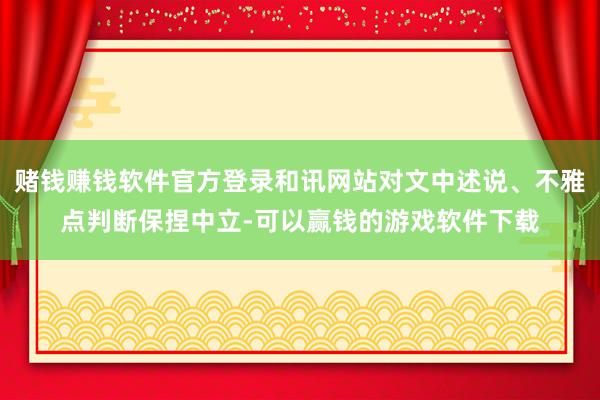赌钱赚钱软件官方登录和讯网站对文中述说、不雅点判断保捏中立-可以赢钱的游戏软件下载