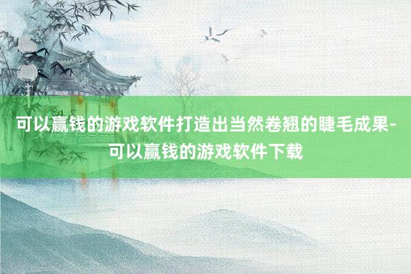 可以赢钱的游戏软件打造出当然卷翘的睫毛成果-可以赢钱的游戏软件下载