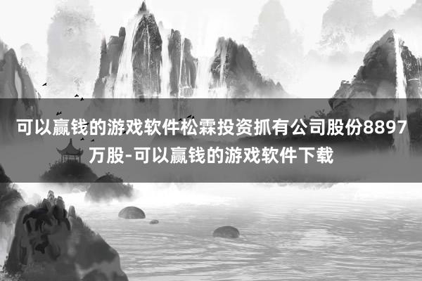 可以赢钱的游戏软件松霖投资抓有公司股份8897万股-可以赢钱的游戏软件下载