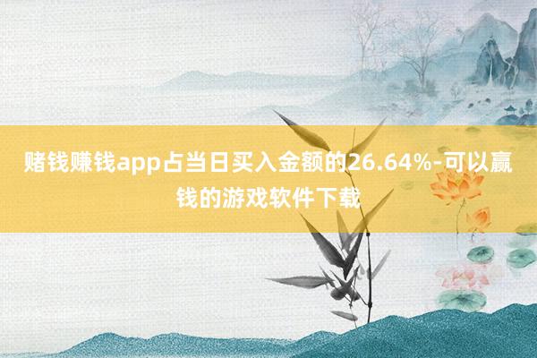 赌钱赚钱app占当日买入金额的26.64%-可以赢钱的游戏软件下载