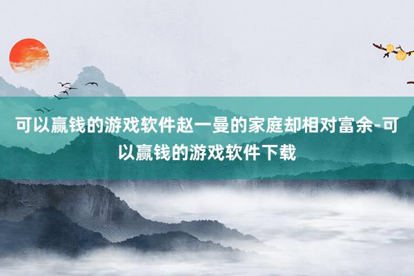 可以赢钱的游戏软件赵一曼的家庭却相对富余-可以赢钱的游戏软件下载