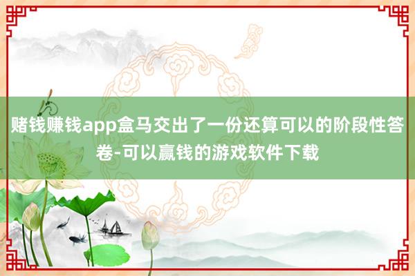 赌钱赚钱app盒马交出了一份还算可以的阶段性答卷-可以赢钱的游戏软件下载