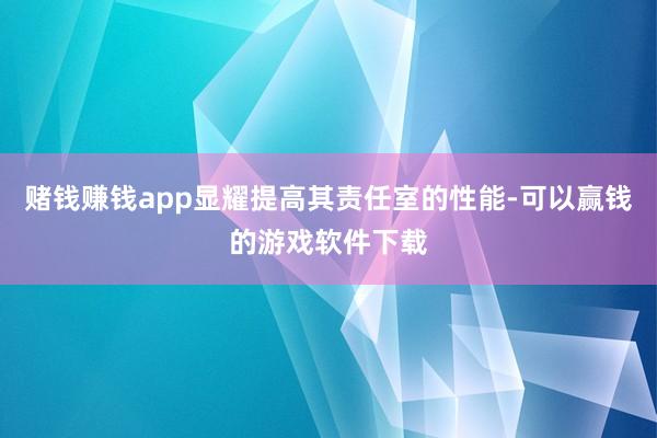 赌钱赚钱app显耀提高其责任室的性能-可以赢钱的游戏软件下载