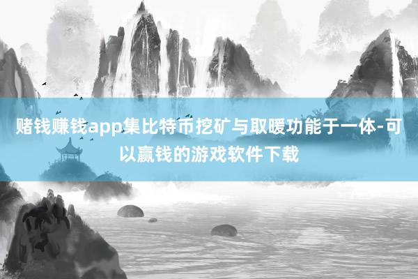 赌钱赚钱app集比特币挖矿与取暖功能于一体-可以赢钱的游戏软件下载