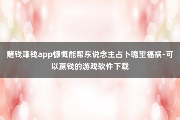 赌钱赚钱app慷慨能帮东说念主占卜瞻望福祸-可以赢钱的游戏软件下载