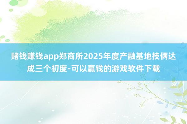 赌钱赚钱app郑商所2025年度产融基地技俩达成三个初度-可以赢钱的游戏软件下载