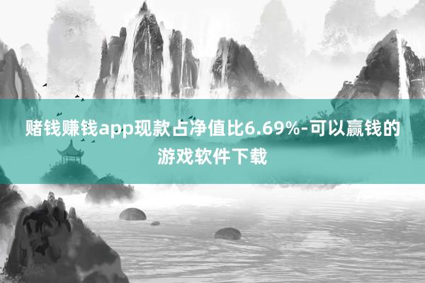 赌钱赚钱app现款占净值比6.69%-可以赢钱的游戏软件下载