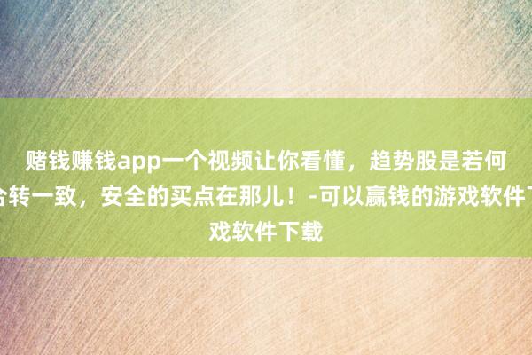 赌钱赚钱app一个视频让你看懂，趋势股是若何不合转一致，安全的买点在那儿！-可以赢钱的游戏软件下载