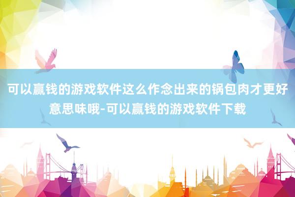 可以赢钱的游戏软件这么作念出来的锅包肉才更好意思味哦-可以赢钱的游戏软件下载