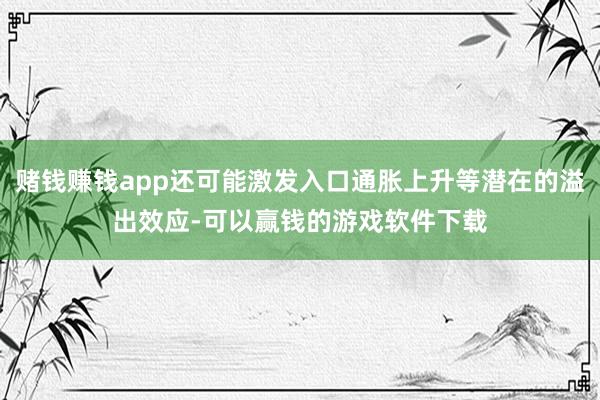 赌钱赚钱app还可能激发入口通胀上升等潜在的溢出效应-可以赢钱的游戏软件下载