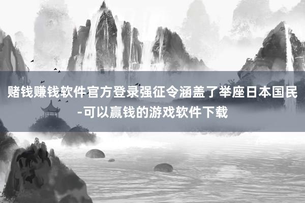 赌钱赚钱软件官方登录强征令涵盖了举座日本国民-可以赢钱的游戏软件下载