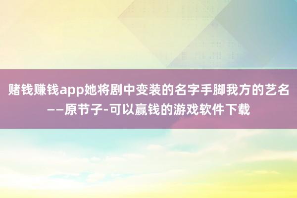 赌钱赚钱app她将剧中变装的名字手脚我方的艺名——原节子-可以赢钱的游戏软件下载