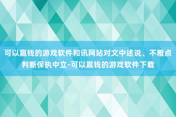 可以赢钱的游戏软件和讯网站对文中述说、不雅点判断保执中立-可以赢钱的游戏软件下载