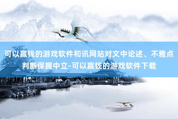 可以赢钱的游戏软件和讯网站对文中论述、不雅点判断保握中立-可以赢钱的游戏软件下载