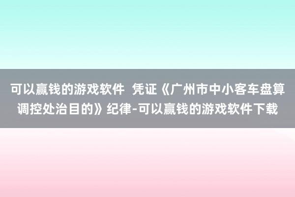 可以赢钱的游戏软件  凭证《广州市中小客车盘算调控处治目的》纪律-可以赢钱的游戏软件下载
