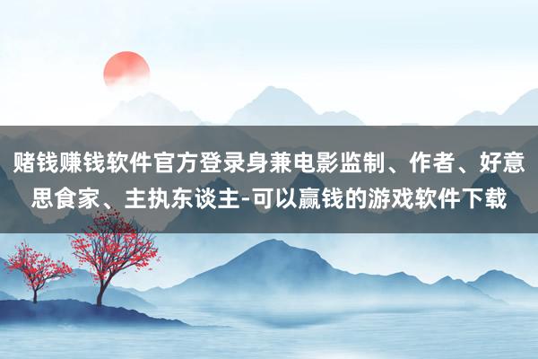 赌钱赚钱软件官方登录身兼电影监制、作者、好意思食家、主执东谈主-可以赢钱的游戏软件下载