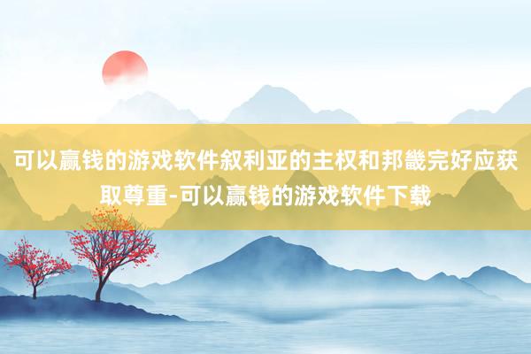 可以赢钱的游戏软件叙利亚的主权和邦畿完好应获取尊重-可以赢钱的游戏软件下载