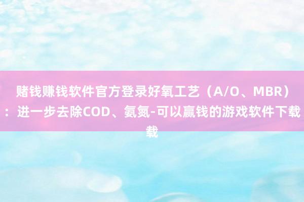 赌钱赚钱软件官方登录好氧工艺（A/O、MBR）：进一步去除COD、氨氮-可以赢钱的游戏软件下载