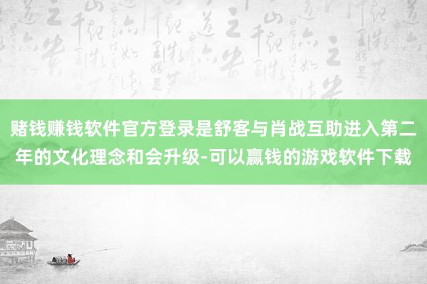 赌钱赚钱软件官方登录是舒客与肖战互助进入第二年的文化理念和会升级-可以赢钱的游戏软件下载