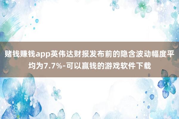 赌钱赚钱app英伟达财报发布前的隐含波动幅度平均为7.7%-可以赢钱的游戏软件下载