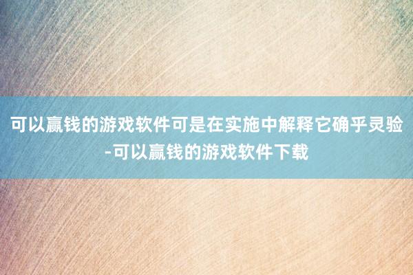 可以赢钱的游戏软件可是在实施中解释它确乎灵验-可以赢钱的游戏软件下载