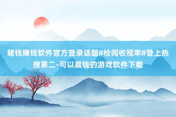赌钱赚钱软件官方登录话题#检阅收视率#登上热搜第二-可以赢钱的游戏软件下载
