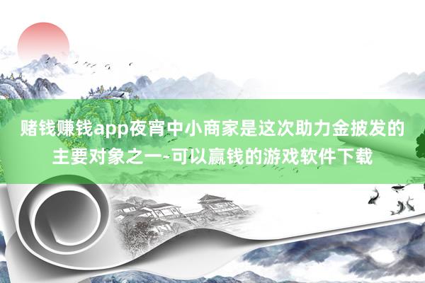 赌钱赚钱app夜宵中小商家是这次助力金披发的主要对象之一-可以赢钱的游戏软件下载