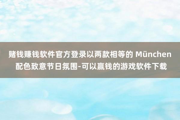赌钱赚钱软件官方登录以两款相等的 München 配色致意节日氛围-可以赢钱的游戏软件下载