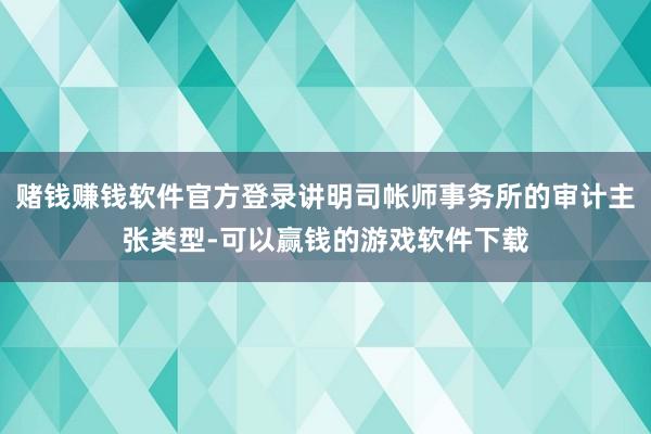 赌钱赚钱软件官方登录讲明司帐师事务所的审计主张类型-可以赢钱的游戏软件下载