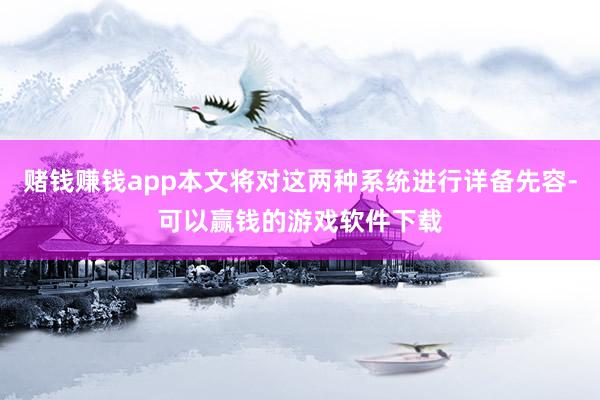 赌钱赚钱app本文将对这两种系统进行详备先容-可以赢钱的游戏软件下载