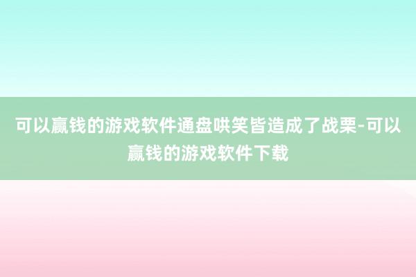 可以赢钱的游戏软件通盘哄笑皆造成了战栗-可以赢钱的游戏软件下载
