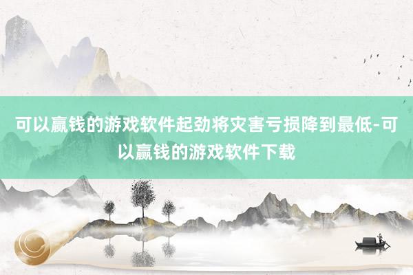 可以赢钱的游戏软件起劲将灾害亏损降到最低-可以赢钱的游戏软件下载