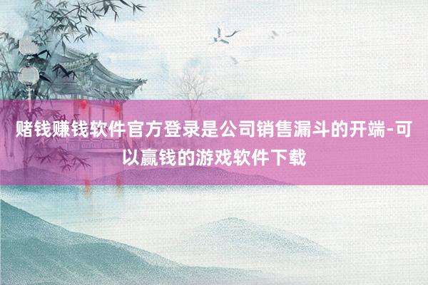赌钱赚钱软件官方登录是公司销售漏斗的开端-可以赢钱的游戏软件下载