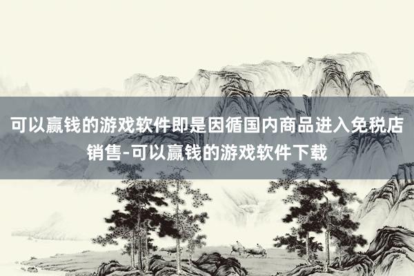 可以赢钱的游戏软件即是因循国内商品进入免税店销售-可以赢钱的游戏软件下载