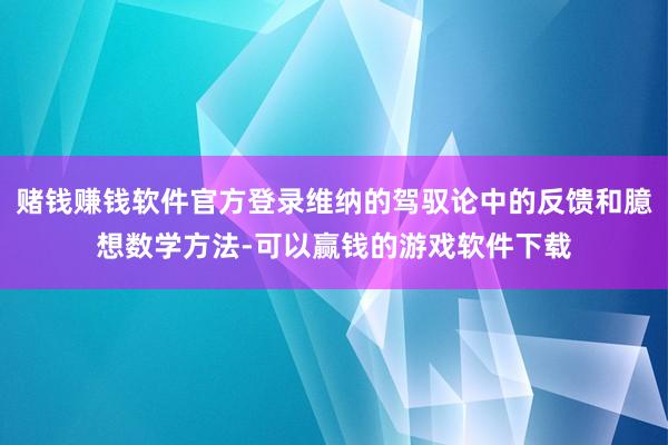 赌钱赚钱软件官方登录维纳的驾驭论中的反馈和臆想数学方法-可以赢钱的游戏软件下载