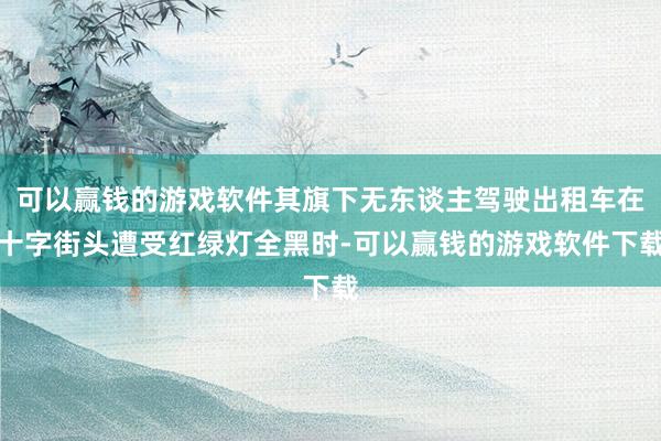可以赢钱的游戏软件其旗下无东谈主驾驶出租车在十字街头遭受红绿灯全黑时-可以赢钱的游戏软件下载