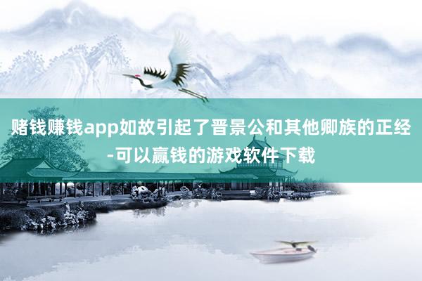 赌钱赚钱app如故引起了晋景公和其他卿族的正经-可以赢钱的游戏软件下载