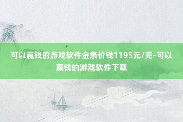 可以赢钱的游戏软件金条价钱1195元/克-可以赢钱的游戏软件下载