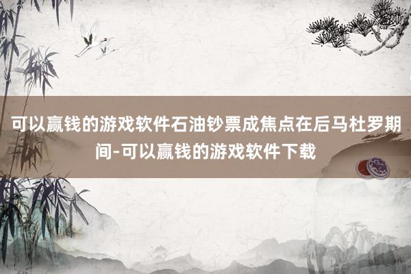 可以赢钱的游戏软件石油钞票成焦点在后马杜罗期间-可以赢钱的游戏软件下载