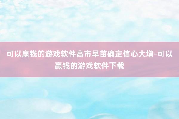 可以赢钱的游戏软件高市早苗确定信心大增-可以赢钱的游戏软件下载